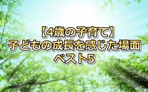 4歳の子育て、成長を感じた場面ベスト5